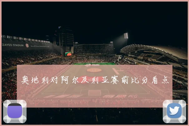 奥地利对阿尔及利亚赛前比分看点
