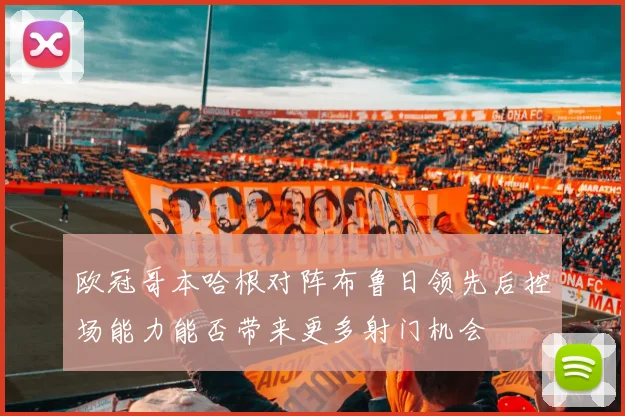 欧冠哥本哈根对阵布鲁日领先后控场能力能否带来更多射门机会