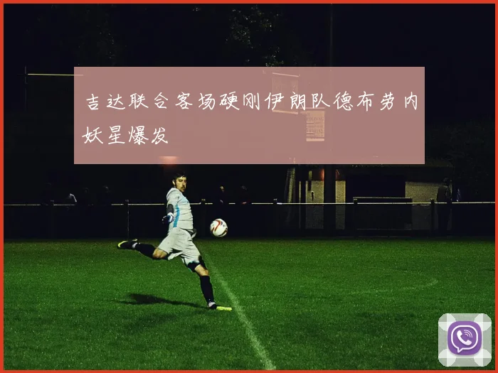 吉达联合客场硬刚伊朗队德布劳内妖星爆发