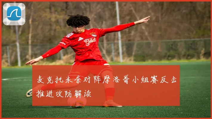 麦克托米奈对阵摩洛哥小组赛反击推进攻防解读