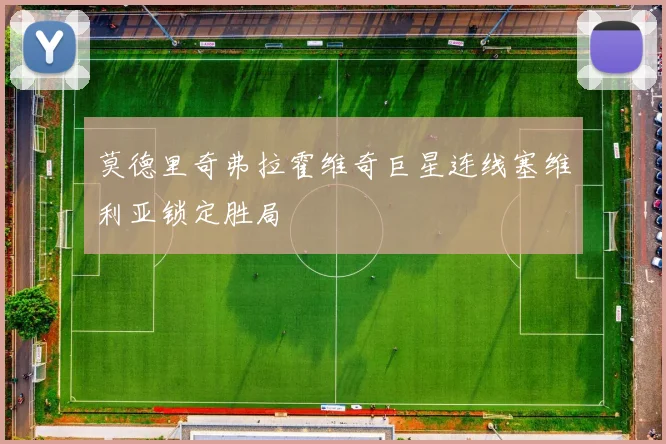 莫德里奇弗拉霍维奇巨星连线塞维利亚锁定胜局