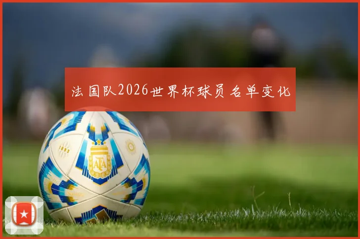 法国队2026世界杯球员名单变化