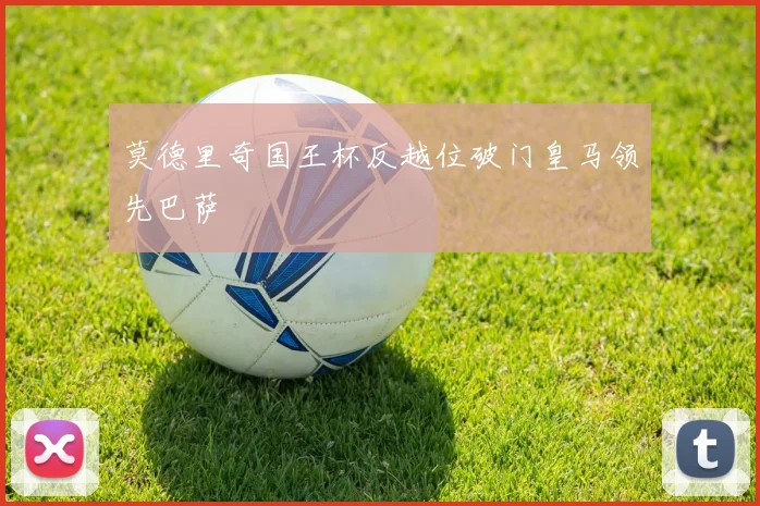 莫德里奇国王杯反越位破门皇马领先巴萨