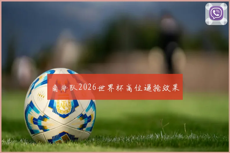 南非队2026世界杯高位逼抢效果