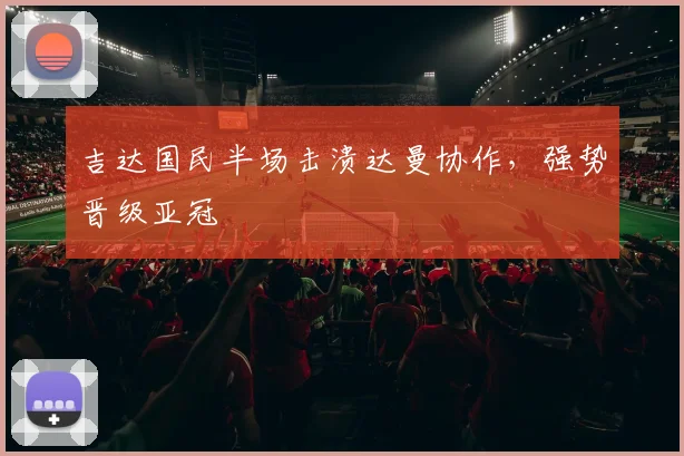 吉达国民半场击溃达曼协作，强势晋级亚冠