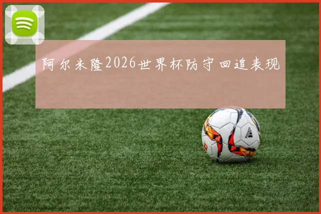 阿尔米隆2026世界杯防守回追表现