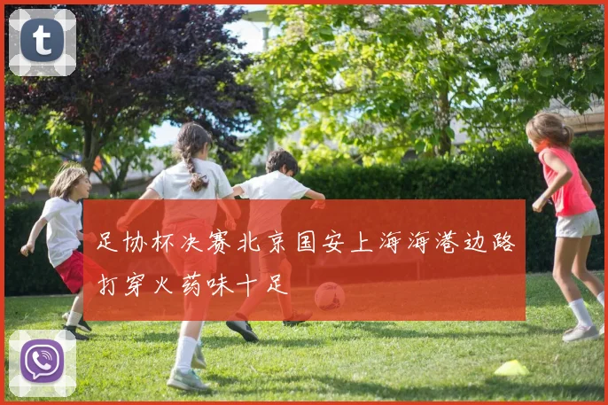 足协杯决赛北京国安上海海港边路打穿火药味十足