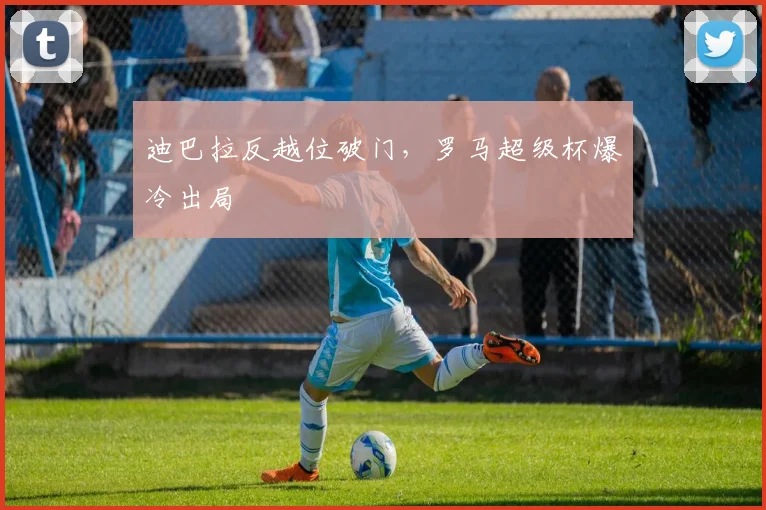 迪巴拉反越位破门，罗马超级杯爆冷出局