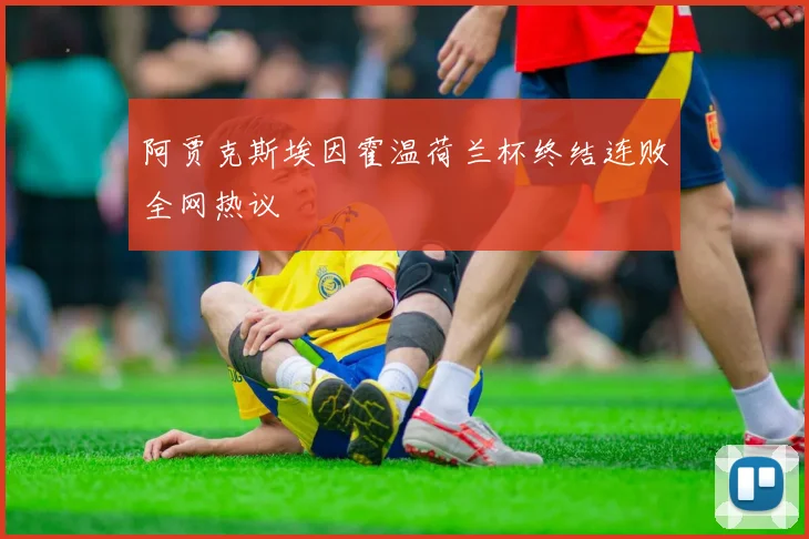 阿贾克斯埃因霍温荷兰杯终结连败全网热议