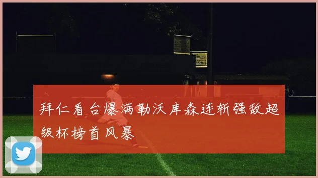拜仁看台爆满勒沃库森连斩强敌超级杯榜首风暴