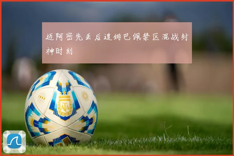 迈阿密先丢后追姆巴佩禁区混战封神时刻