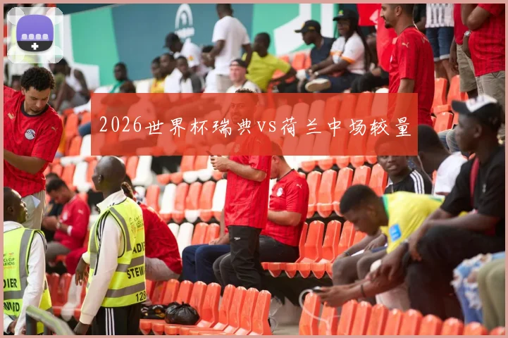 2026世界杯瑞典vs荷兰中场较量