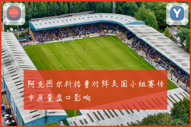 阿克图尔科格鲁对阵美国小组赛传中质量盘口影响