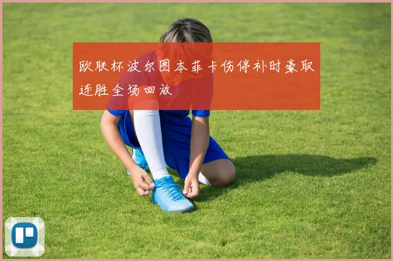 欧联杯波尔图本菲卡伤停补时豪取连胜全场回放