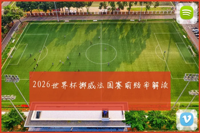 2026世界杯挪威法国赛前赔率解读