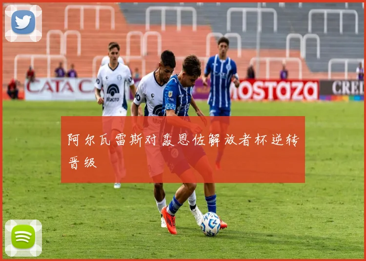 阿尔瓦雷斯对轰恩佐解放者杯逆转晋级