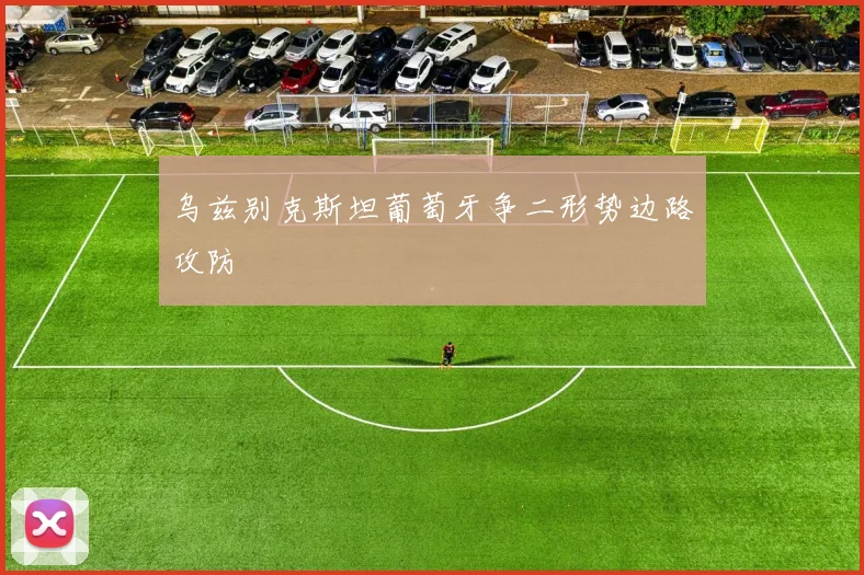 乌兹别克斯坦葡萄牙争二形势边路攻防