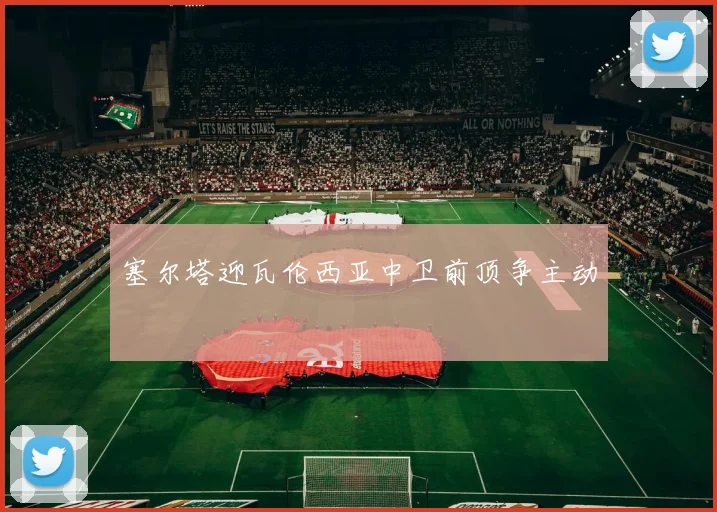 塞尔塔迎瓦伦西亚中卫前顶争主动