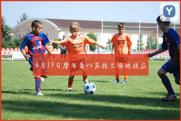 6月19日摩洛哥vs苏格兰场地适应