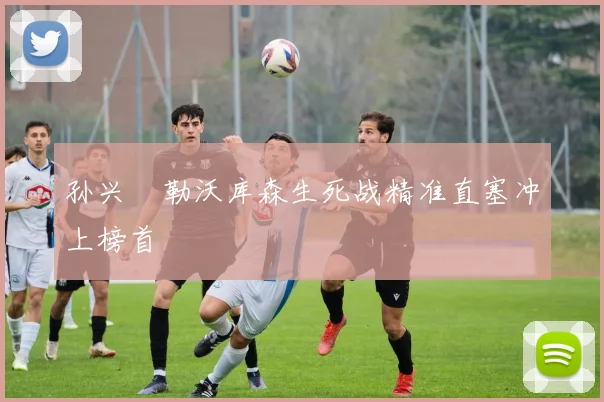孙兴慜勒沃库森生死战精准直塞冲上榜首